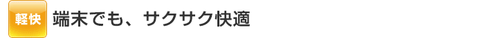 端末でも、サクサク快適